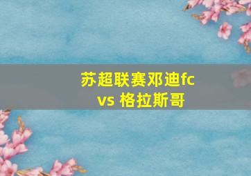 苏超联赛邓迪fc vs 格拉斯哥